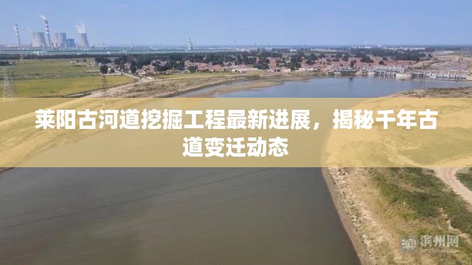莱阳古河道挖掘工程最新进展，揭秘千年古道变迁动态