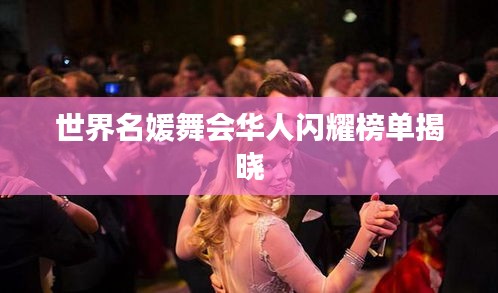 世界名媛舞会华人闪耀榜单揭晓