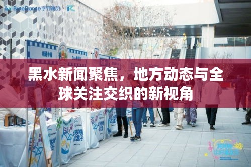 黑水新闻聚焦，地方动态与全球关注交织的新视角