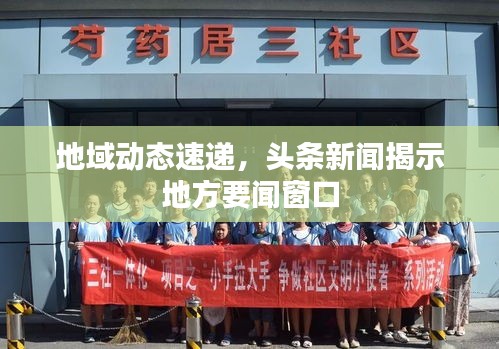 地域动态速递，头条新闻揭示地方要闻窗口