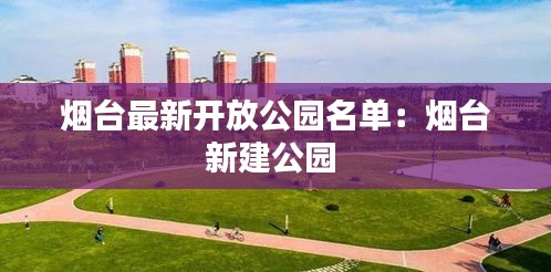 烟台最新开放公园名单：烟台新建公园 