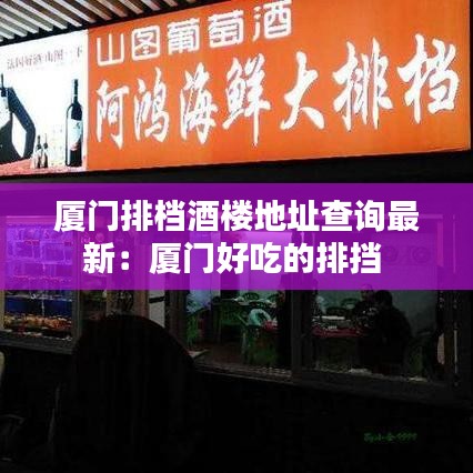 厦门排档酒楼地址查询最新：厦门好吃的排挡 