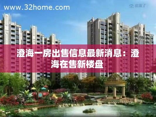 澄海一房出售信息最新消息：澄海在售新楼盘 