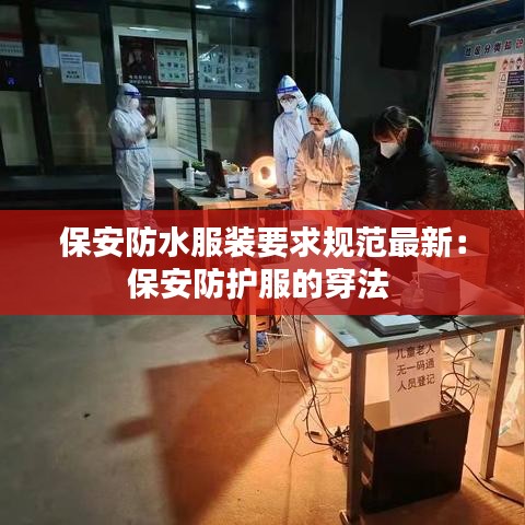 保安防水服装要求规范最新：保安防护服的穿法 