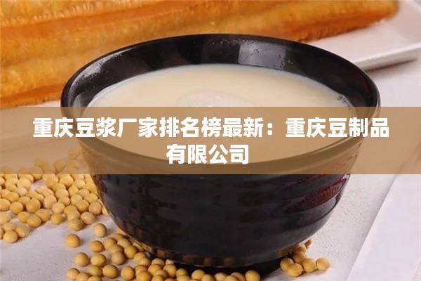 重庆豆浆厂家排名榜最新：重庆豆制品有限公司 
