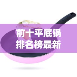 前十平底锅排名榜最新品牌：平底锅哪个品牌最好 