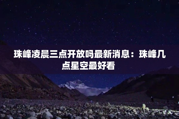 珠峰凌晨三点开放吗最新消息：珠峰几点星空最好看 