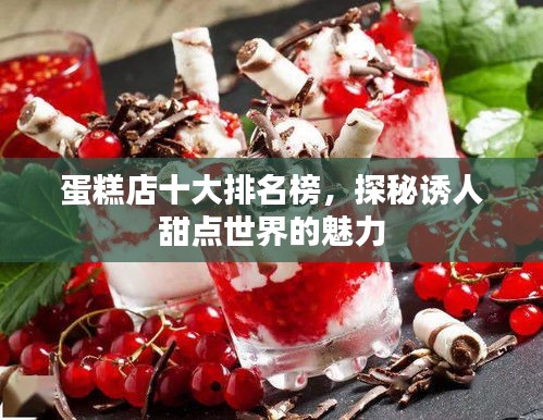 蛋糕店十大排名榜，探秘诱人甜点世界的魅力