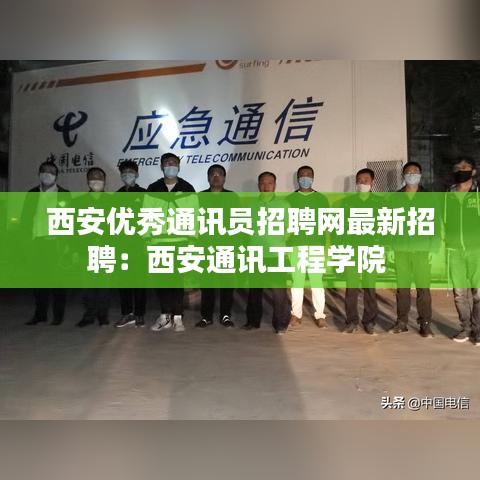 西安优秀通讯员招聘网最新招聘：西安通讯工程学院 