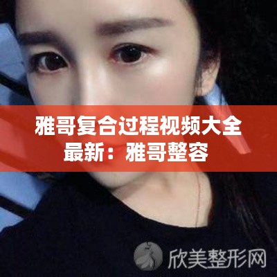 雅哥复合过程视频大全最新：雅哥整容 