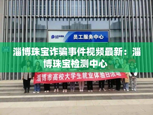 淄博珠宝诈骗事件视频最新：淄博珠宝检测中心 