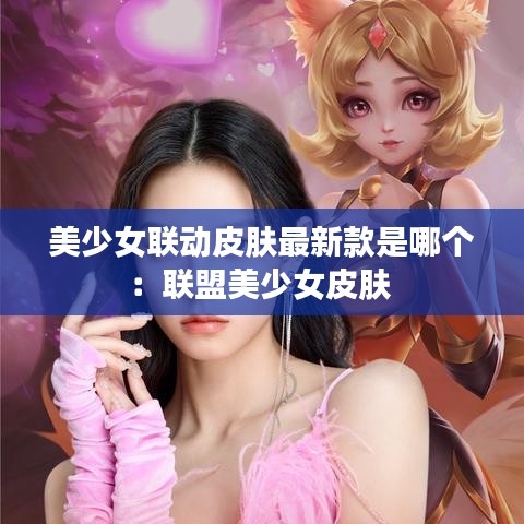 美少女联动皮肤最新款是哪个：联盟美少女皮肤 