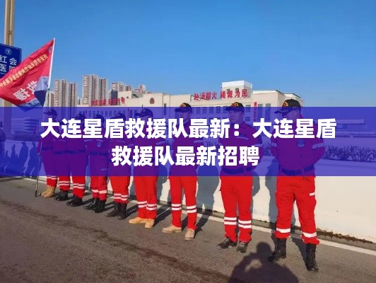 大连星盾救援队最新：大连星盾救援队最新招聘 