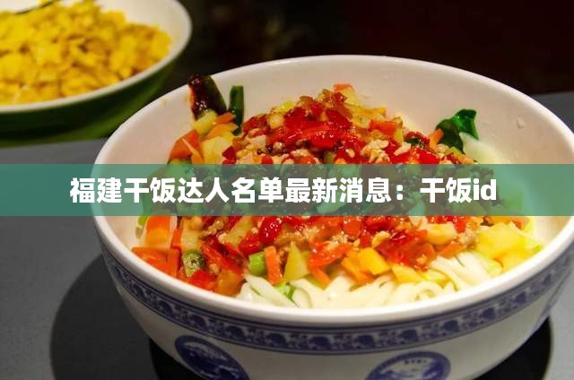 福建干饭达人名单最新消息：干饭id 