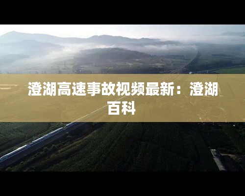 澄湖高速事故视频最新：澄湖百科 