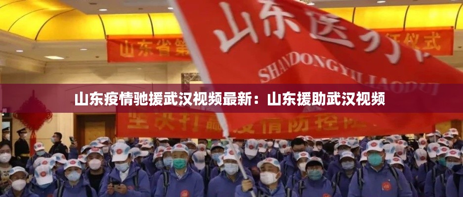 山东疫情驰援武汉视频最新：山东援助武汉视频 