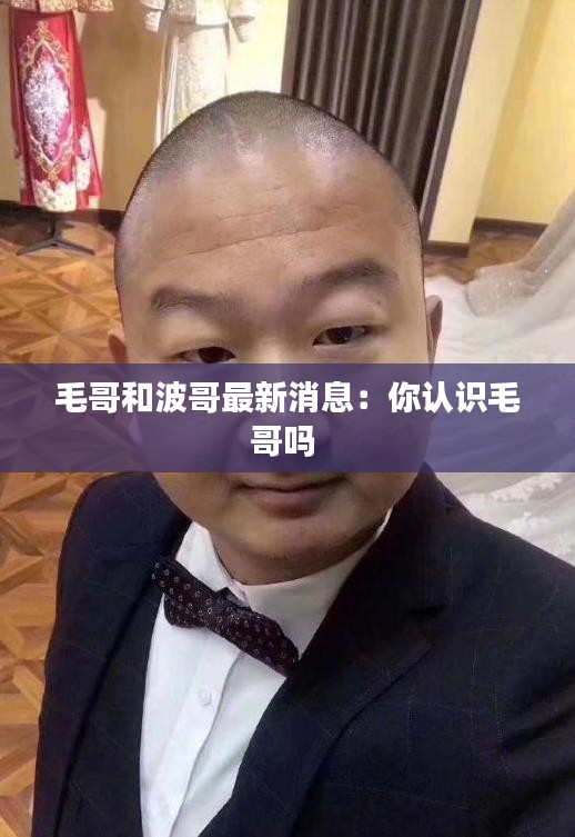 毛哥和波哥最新消息：你认识毛哥吗 