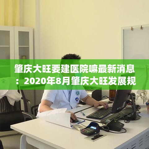 肇庆大旺要建医院嘛最新消息：2020年8月肇庆大旺发展规划 