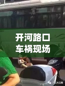开河路口车祸现场视频最新：开河高速17公里处在哪里 
