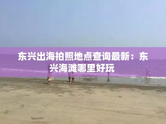 东兴出海拍照地点查询最新：东兴海滩哪里好玩 