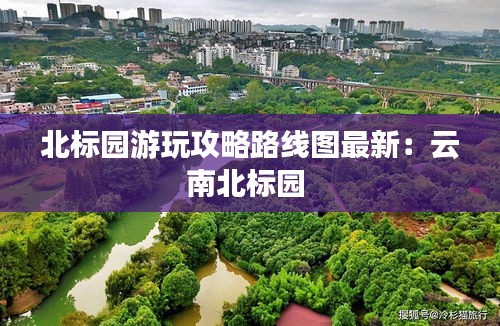北标园游玩攻略路线图最新：云南北标园 