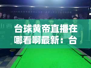 台球黄帝直播在哪看啊最新：台球王帝 