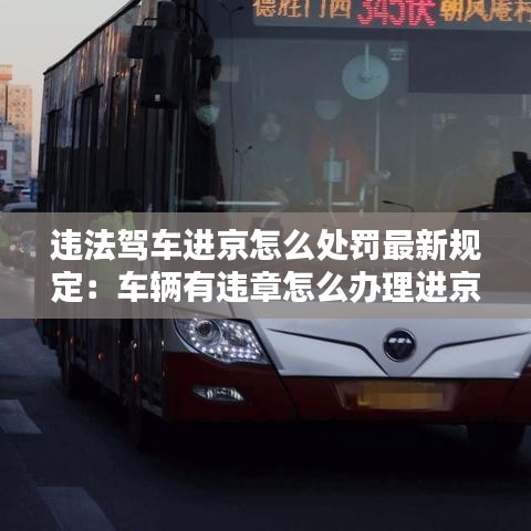违法驾车进京怎么处罚最新规定：车辆有违章怎么办理进京证 