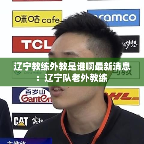 辽宁教练外教是谁啊最新消息：辽宁队老外教练 