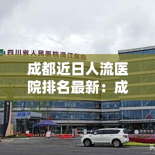 成都近日人流医院排名最新：成都人流医院的排名 