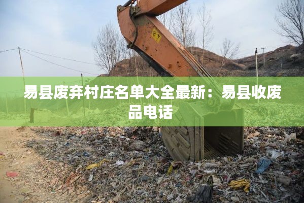 易县废弃村庄名单大全最新：易县收废品电话 