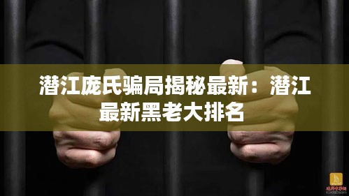 潜江庞氏骗局揭秘最新：潜江最新黑老大排名 