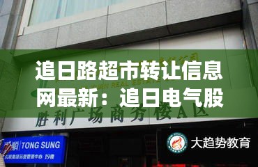 追日路超市转让信息网最新：追日电气股份有限公司 