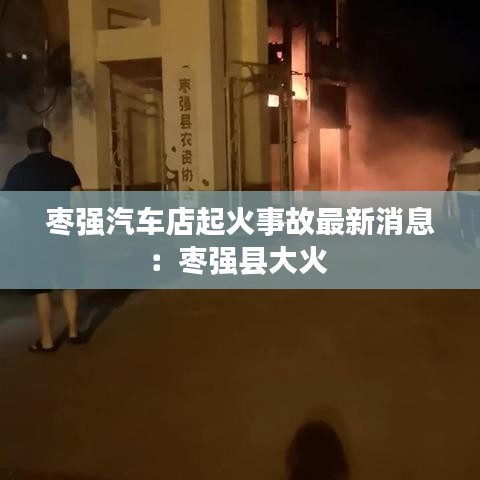 枣强汽车店起火事故最新消息：枣强县大火 