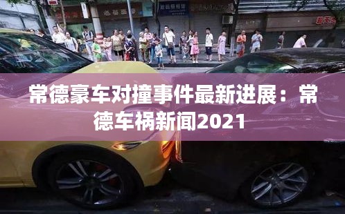 常德豪车对撞事件最新进展：常德车祸新闻2021 