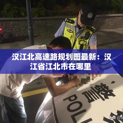 汉江北高速路规划图最新：汉江省江北市在哪里 