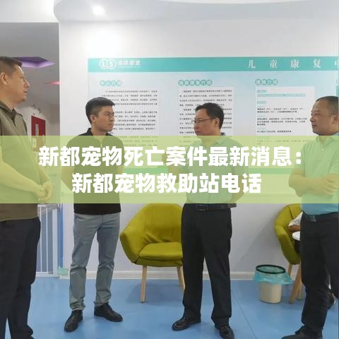 新都宠物死亡案件最新消息：新都宠物救助站电话 