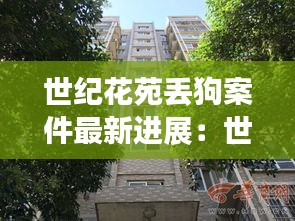 世纪花苑丢狗案件最新进展：世纪花园小区 