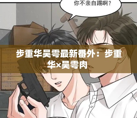 步重华吴雩最新番外：步重华×吴雩肉 