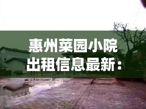 惠州菜园小院出租信息最新：惠州农家院出租出售 
