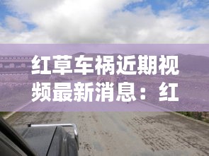 红草车祸近期视频最新消息：红草地景区 