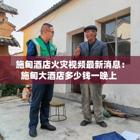 施甸酒店火灾视频最新消息：施甸大酒店多少钱一晚上 