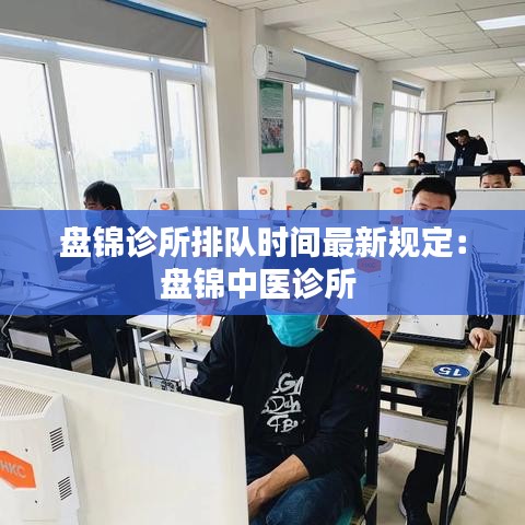 盘锦诊所排队时间最新规定：盘锦中医诊所 