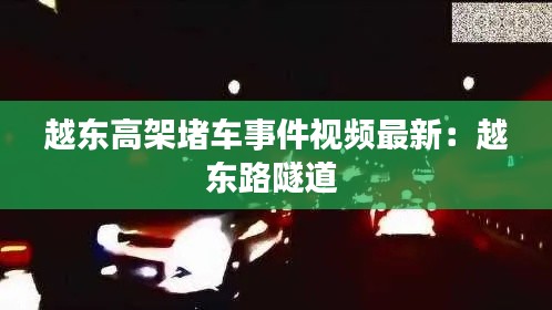 越东高架堵车事件视频最新：越东路隧道 