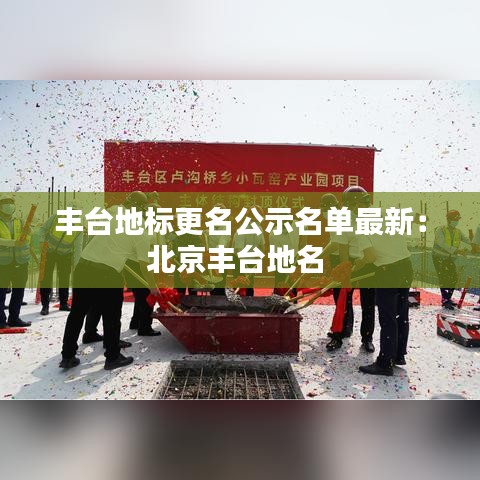 丰台地标更名公示名单最新：北京丰台地名 
