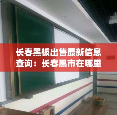 长春黑板出售最新信息查询：长春黑市在哪里 