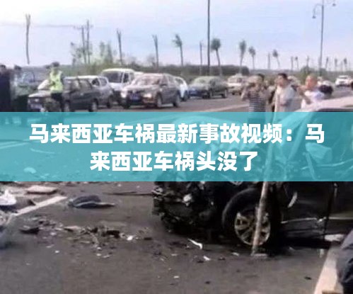 马来西亚车祸最新事故视频：马来西亚车祸头没了 