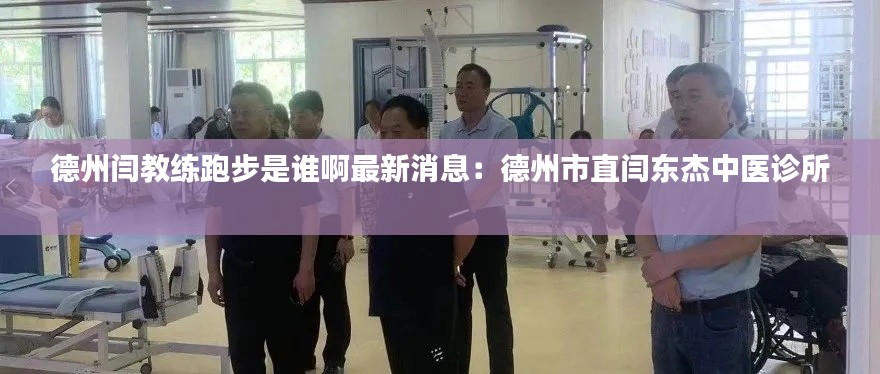 德州闫教练跑步是谁啊最新消息：德州市直闫东杰中医诊所 