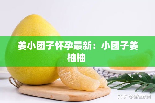 姜小团子怀孕最新：小团子姜柚柚 
