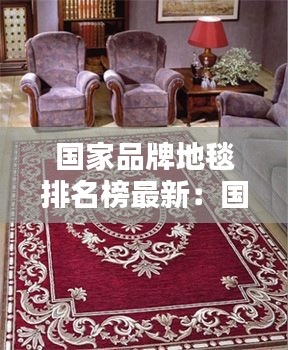 国家品牌地毯排名榜最新：国际知名地毯品牌 