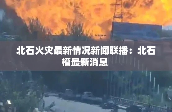北石火灾最新情况新闻联播：北石槽最新消息 